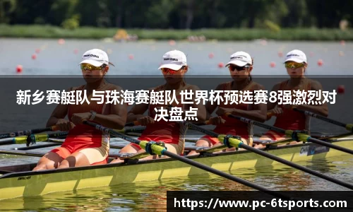 新乡赛艇队与珠海赛艇队世界杯预选赛8强激烈对决盘点