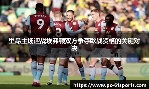 里昂主场迎战埃弗顿双方争夺欧战资格的关键对决
